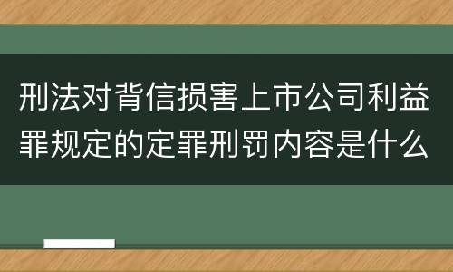 刑法对背信损害上市公司利益罪规定的定罪刑罚内容是什么样的