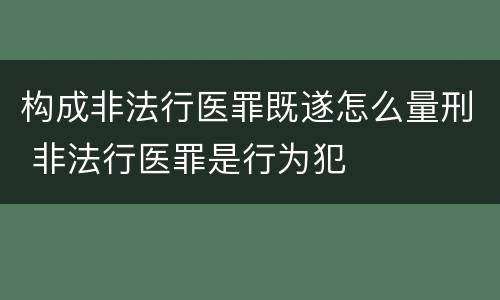 构成非法行医罪既遂怎么量刑 非法行医罪是行为犯