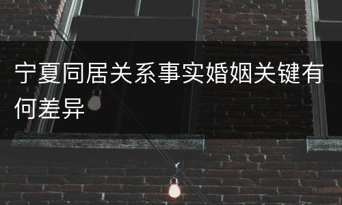 宁夏同居关系事实婚姻关键有何差异