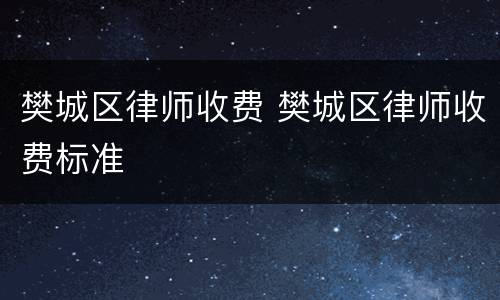 樊城区律师收费 樊城区律师收费标准