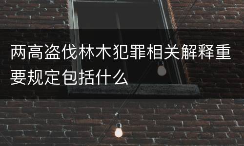 两高盗伐林木犯罪相关解释重要规定包括什么