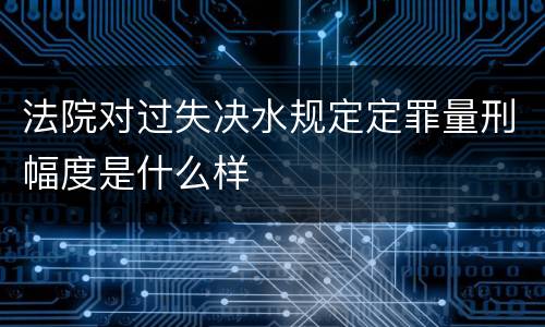 法院对过失决水规定定罪量刑幅度是什么样