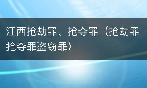 江西抢劫罪、抢夺罪（抢劫罪抢夺罪盗窃罪）