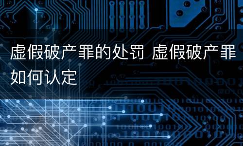 虚假破产罪的处罚 虚假破产罪如何认定