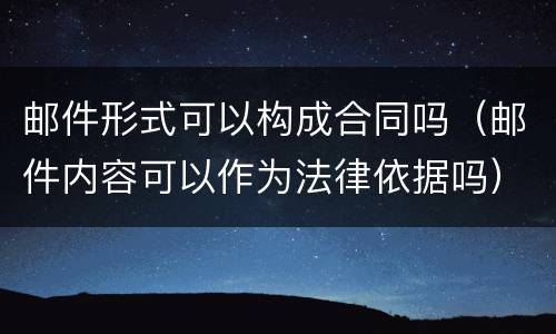 邮件形式可以构成合同吗（邮件内容可以作为法律依据吗）