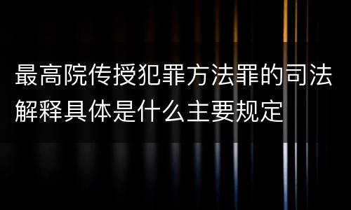 最高院传授犯罪方法罪的司法解释具体是什么主要规定