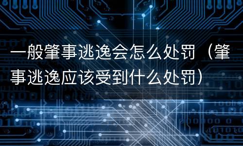 一般肇事逃逸会怎么处罚（肇事逃逸应该受到什么处罚）