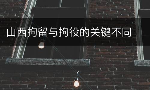 山西拘留与拘役的关键不同