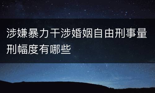 涉嫌暴力干涉婚姻自由刑事量刑幅度有哪些