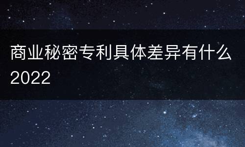商业秘密专利具体差异有什么2022