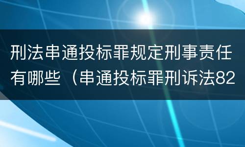 刑法串通投标罪规定刑事责任有哪些（串通投标罪刑诉法82条）