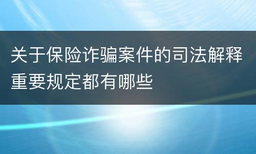 关于保险诈骗案件的司法解释重要规定都有哪些