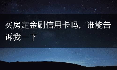 买房定金刷信用卡吗，谁能告诉我一下