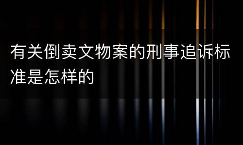 有关倒卖文物案的刑事追诉标准是怎样的