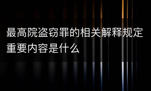 最高院盗窃罪的相关解释规定重要内容是什么