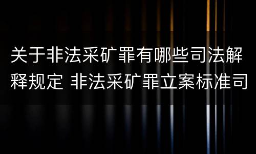 关于非法采矿罪有哪些司法解释规定 非法采矿罪立案标准司法解释
