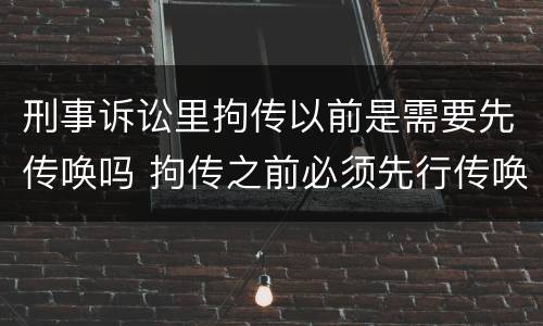 刑事诉讼里拘传以前是需要先传唤吗 拘传之前必须先行传唤