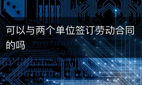可以与两个单位签订劳动合同的吗