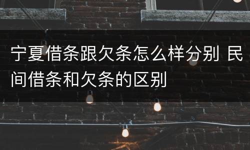宁夏借条跟欠条怎么样分别 民间借条和欠条的区别
