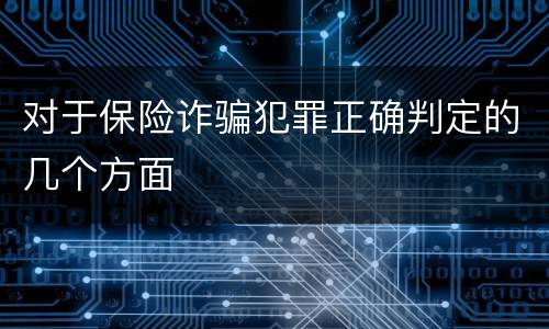 对于保险诈骗犯罪正确判定的几个方面