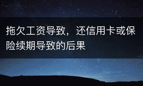拖欠工资导致，还信用卡或保险续期导致的后果