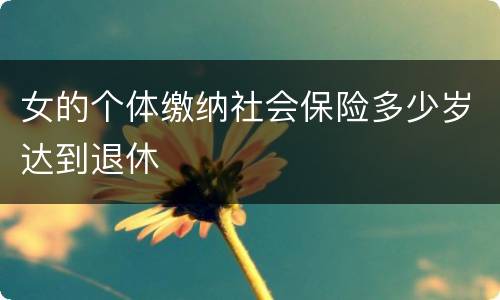 女的个体缴纳社会保险多少岁达到退休
