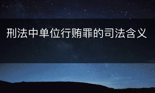 刑法中单位行贿罪的司法含义