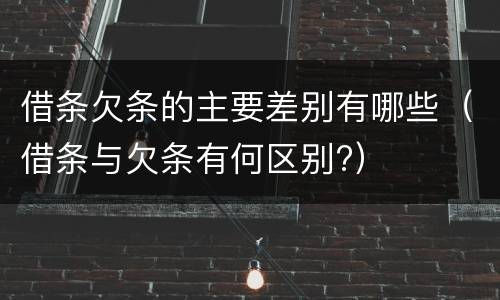 借条欠条的主要差别有哪些（借条与欠条有何区别?）