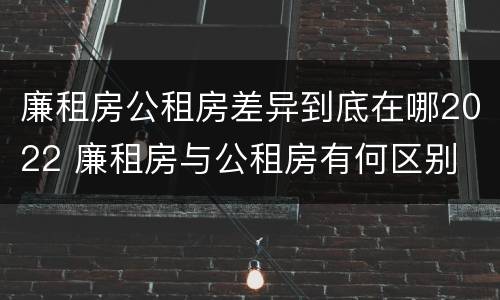 廉租房公租房差异到底在哪2022 廉租房与公租房有何区别