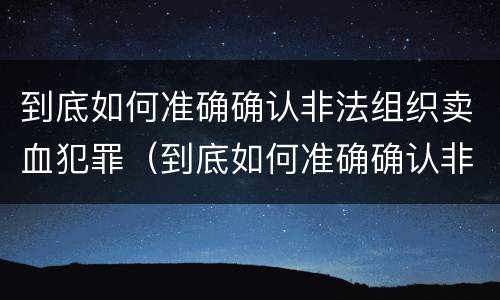 到底如何准确确认非法组织卖血犯罪（到底如何准确确认非法组织卖血犯罪案件）