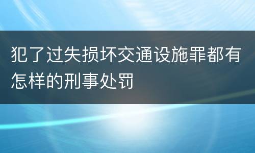 犯了过失损坏交通设施罪都有怎样的刑事处罚