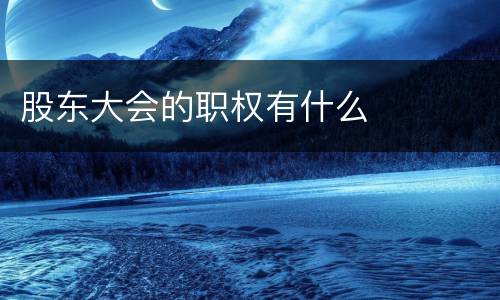 股东大会的职权有什么