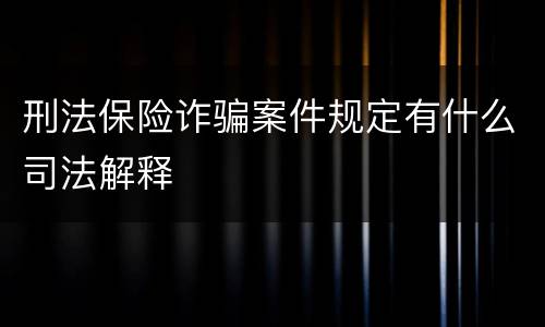 刑法保险诈骗案件规定有什么司法解释
