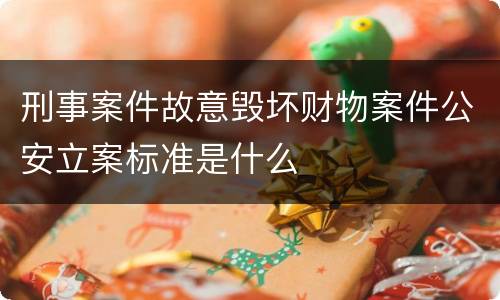 刑事案件故意毁坏财物案件公安立案标准是什么