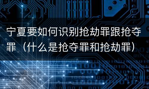 宁夏要如何识别抢劫罪跟抢夺罪（什么是抢夺罪和抢劫罪）