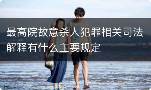 最高院故意杀人犯罪相关司法解释有什么主要规定