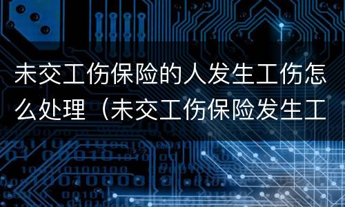 未交工伤保险的人发生工伤怎么处理（未交工伤保险发生工伤怎么办）