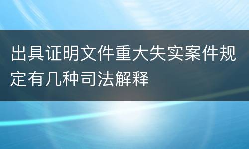 出具证明文件重大失实案件规定有几种司法解释