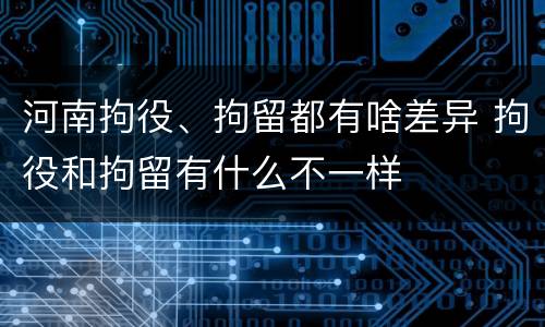 河南拘役、拘留都有啥差异 拘役和拘留有什么不一样