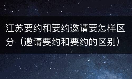 江苏要约和要约邀请要怎样区分（邀请要约和要约的区别）