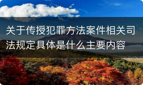 关于传授犯罪方法案件相关司法规定具体是什么主要内容