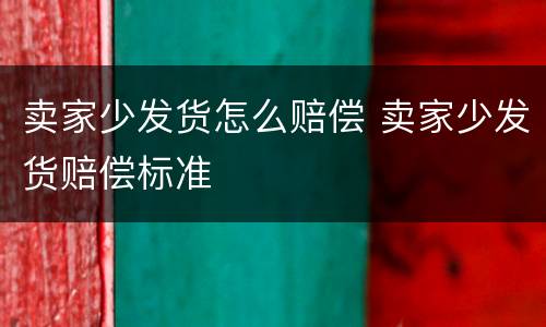 卖家少发货怎么赔偿 卖家少发货赔偿标准
