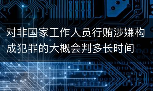 对非国家工作人员行贿涉嫌构成犯罪的大概会判多长时间