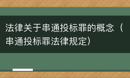 法律关于串通投标罪的概念（串通投标罪法律规定）