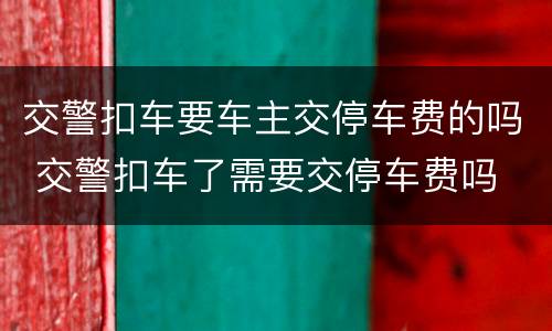 交警扣车要车主交停车费的吗 交警扣车了需要交停车费吗