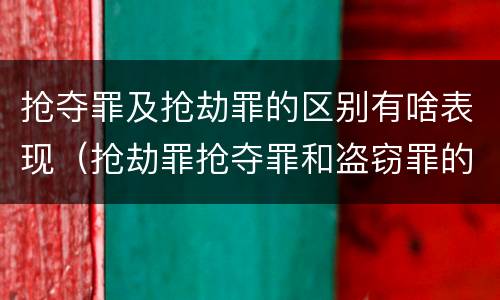 抢夺罪及抢劫罪的区别有啥表现（抢劫罪抢夺罪和盗窃罪的区别）