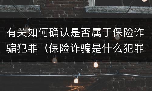 有关如何确认是否属于保险诈骗犯罪（保险诈骗是什么犯罪）