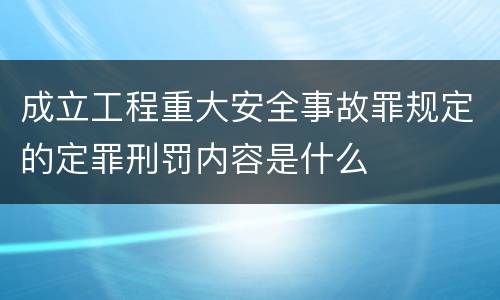 成立工程重大安全事故罪规定的定罪刑罚内容是什么