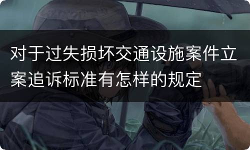 对于过失损坏交通设施案件立案追诉标准有怎样的规定