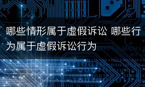 哪些情形属于虚假诉讼 哪些行为属于虚假诉讼行为